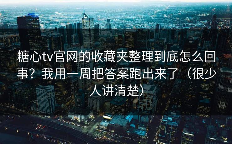 糖心tv官网的收藏夹整理到底怎么回事?我用一周把答案跑出来了(很少人讲清楚) 糖心tv官网的收藏夹整理到底怎么回事?我用一周把答案跑出来了(很少人讲清楚)