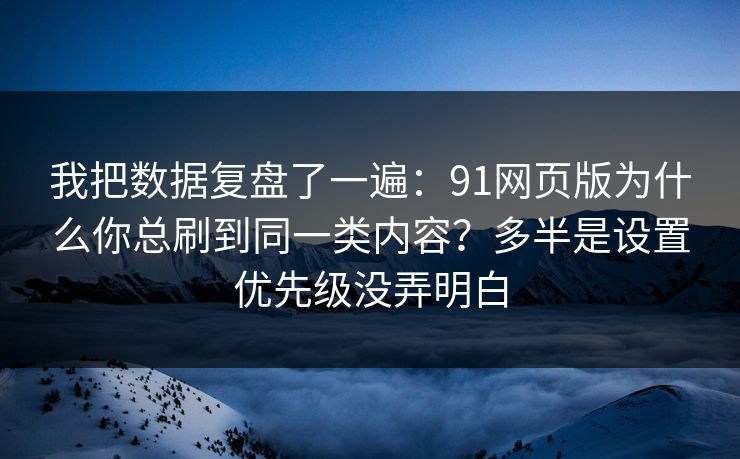 我把数据复盘了一遍：91网页版为什么你总刷到同一类内容？多半是设置优先级没弄明白