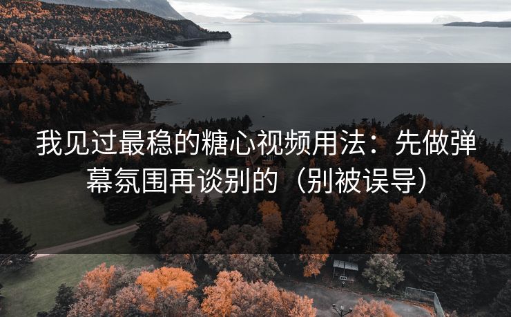 我见过最稳的糖心视频用法:先做弹幕氛围再谈别的(别被误导) 我见过最稳的糖心视频用法:先做弹幕氛围再谈别的(别被误导)