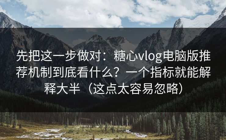 先把这一步做对:糖心vlog电脑版推荐机制到底看什么?一个指标就能解释大半(这点太容易忽略) 先把这一步做对:糖心vlog电脑版推荐机制到底看什么?一个指标就能解释大半(这点太容易忽略)