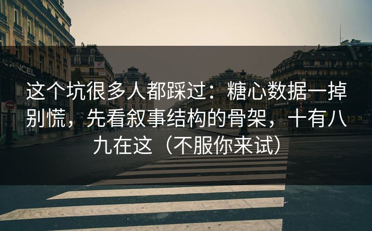 这个坑很多人都踩过：糖心数据一掉别慌，先看叙事结构的骨架，十有八九在这（不服你来试）