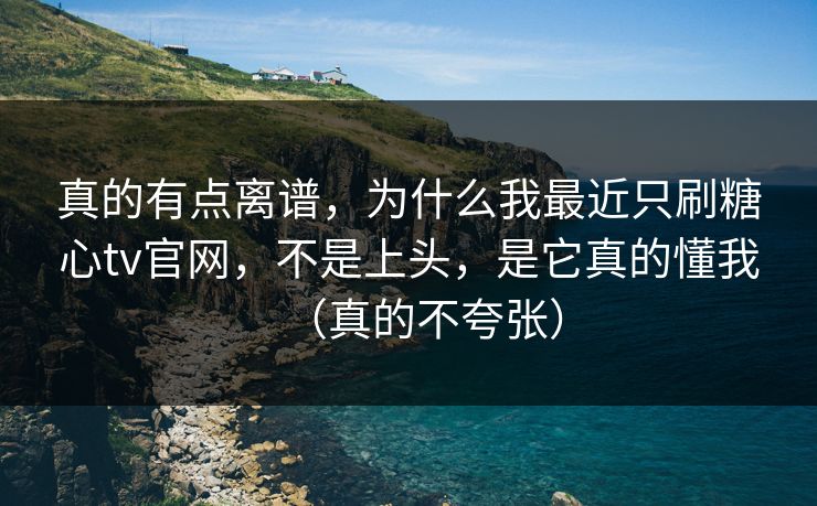 真的有点离谱,为什么我最近只刷糖心tv官网,不是上头,是它真的懂我(真的不夸张) 真的有点离谱,为什么我最近只刷糖心tv官网,不是上头,是它真的懂我(真的不夸张)