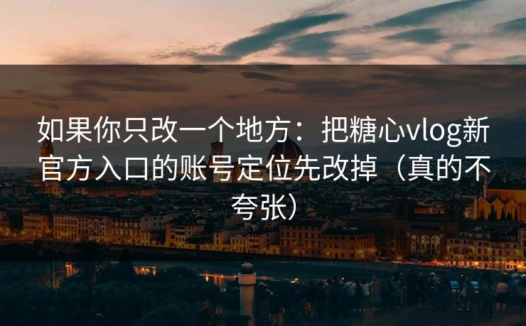 如果你只改一个地方:把糖心vlog新官方入口的账号定位先改掉(真的不夸张) 如果你只改一个地方:把糖心vlog新官方入口的账号定位先改掉(真的不夸张)