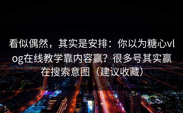 看似偶然,其实是安排:你以为糖心vlog在线教学靠内容赢?很多号其实赢在搜索意图(建议收藏) 看似偶然,其实是安排:你以为糖心vlog在线教学靠内容赢?很多号其实赢在搜索意图(建议收藏)
