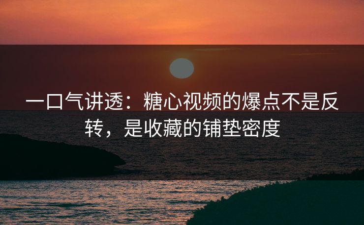 一口气讲透:糖心视频的爆点不是反转,是收藏的铺垫密度 一口气讲透:糖心视频的爆点不是反转,是收藏的铺垫密度