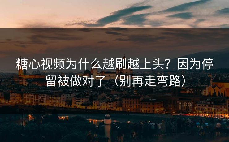 糖心视频为什么越刷越上头?因为停留被做对了(别再走弯路) 糖心视频为什么越刷越上头?因为停留被做对了(别再走弯路)