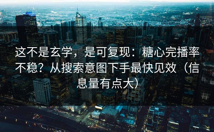 这不是玄学,是可复现:糖心完播率不稳?从搜索意图下手最快见效(信息量有点大) 这不是玄学,是可复现:糖心完播率不稳?从搜索意图下手最快见效(信息量有点大)