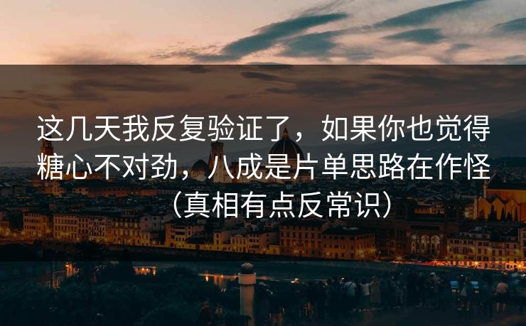 这几天我反复验证了,如果你也觉得糖心不对劲,八成是片单思路在作怪(真相有点反常识) 这几天我反复验证了,如果你也觉得糖心不对劲,八成是片单思路在作怪(真相有点反常识)