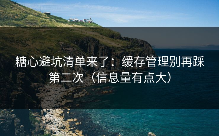糖心避坑清单来了：缓存管理别再踩第二次（信息量有点大）