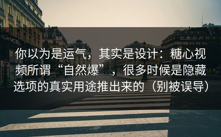 你以为是运气,其实是设计:糖心视频所谓“自然爆”,很多时候是隐藏选项的真实用途推出来的(别被误导) 你以为是运气,其实是设计:糖心视频所谓“自然爆”,很多时候是隐藏选项的真实用途推出来的(别被误导)