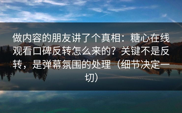 做内容的朋友讲了个真相:糖心在线观看口碑反转怎么来的?关键不是反转,是弹幕氛围的处理(细节决定一切) 做内容的朋友讲了个真相:糖心在线观看口碑反转怎么来的?关键不是反转,是弹幕氛围的处理(细节决定一切)