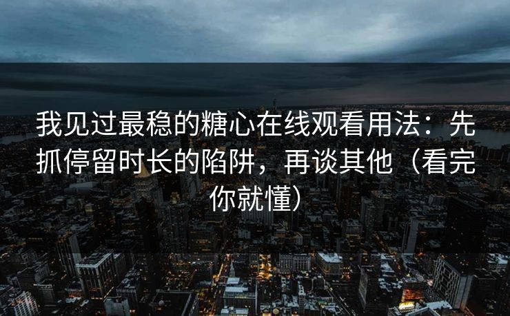我见过最稳的糖心在线观看用法:先抓停留时长的陷阱,再谈其他(看完你就懂) 我见过最稳的糖心在线观看用法:先抓停留时长的陷阱,再谈其他(看完你就懂)