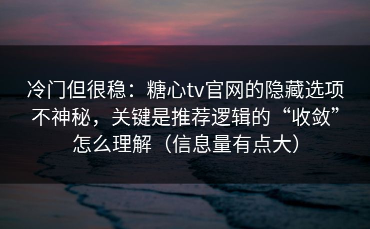 冷门但很稳：糖心tv官网的隐藏选项不神秘，关键是推荐逻辑的“收敛”怎么理解（信息量有点大）