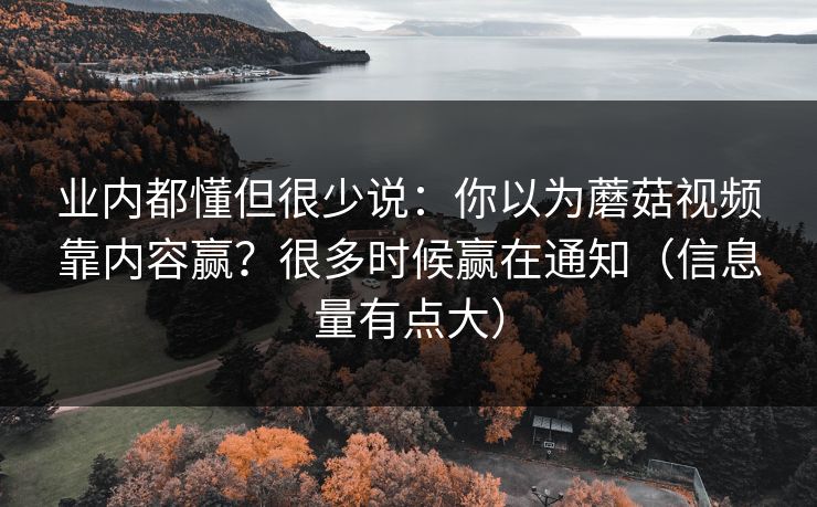 业内都懂但很少说：你以为蘑菇视频靠内容赢？很多时候赢在通知（信息量有点大）