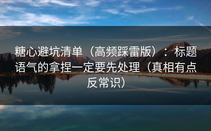糖心避坑清单（高频踩雷版）：标题语气的拿捏一定要先处理（真相有点反常识）