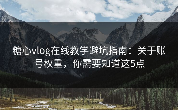 糖心vlog在线教学避坑指南：关于账号权重，你需要知道这5点