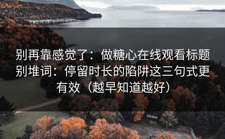 别再靠感觉了：做糖心在线观看标题别堆词：停留时长的陷阱这三句式更有效（越早知道越好）