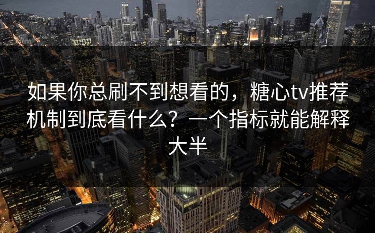 如果你总刷不到想看的，糖心tv推荐机制到底看什么？一个指标就能解释大半