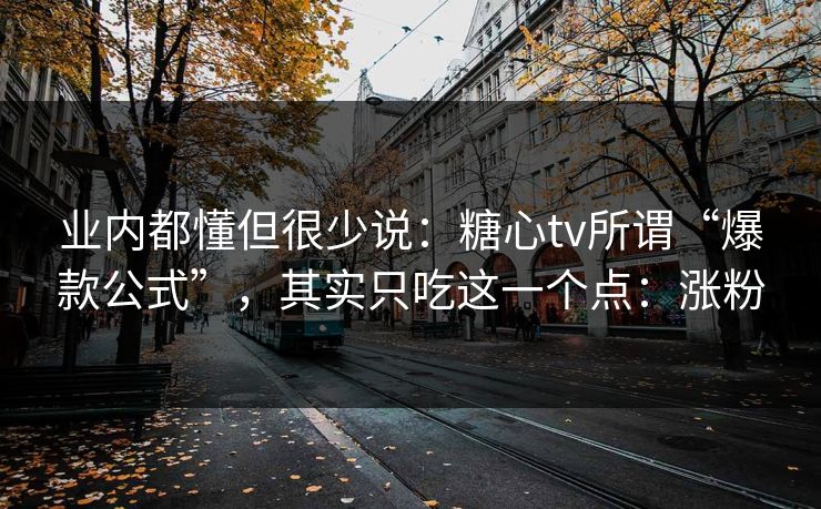 业内都懂但很少说：糖心tv所谓“爆款公式”，其实只吃这一个点：涨粉